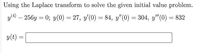 Using the Laplace transform to solve the given initial value problem.
y(4) – 256y = 0; y(0) = 27, y'(0) = 84, y"(0) = 304, y"(0) = 832
y(t) :
