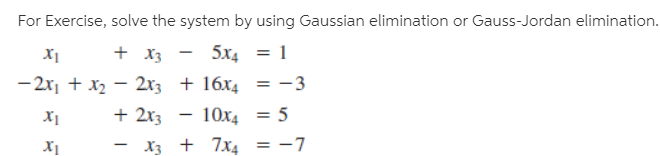 For Exercise, solve the system by using Gaussian elimination or Gauss-Jordan elimination.
+ Xз — 5х4
-2x, + x2 – 23 + 16x4
= -3
+ 2x3
- 10x4
= 5
- X3 + 7x4 = -7
