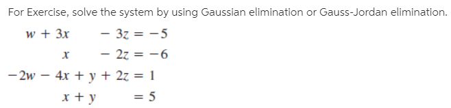 For Exercise, solve the system by using Gaussian elimination or Gauss-Jordan elimination.
w + 3x
- 3z = -5
х
- 27 = -6
- 2w – 4x + y + 2z = 1
x + y
= 5
