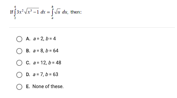 If [ 3xVx -1 dx = [Vu du, then:
O A. a= 2, b = 4
B. a = 8, b = 64
O C. a = 12, b = 48
D. a = 7, b = 63
O E. None of these.
