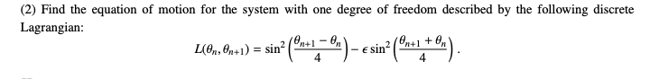 (2) Find the equation of motion for the system with one degree of freedom described by the following discrete
Lagrangian:
L(On, On+1) = = sin² (0+1 = 0 ) - € sin² (0+1 +
e in ² (On+ 1 + ºn).