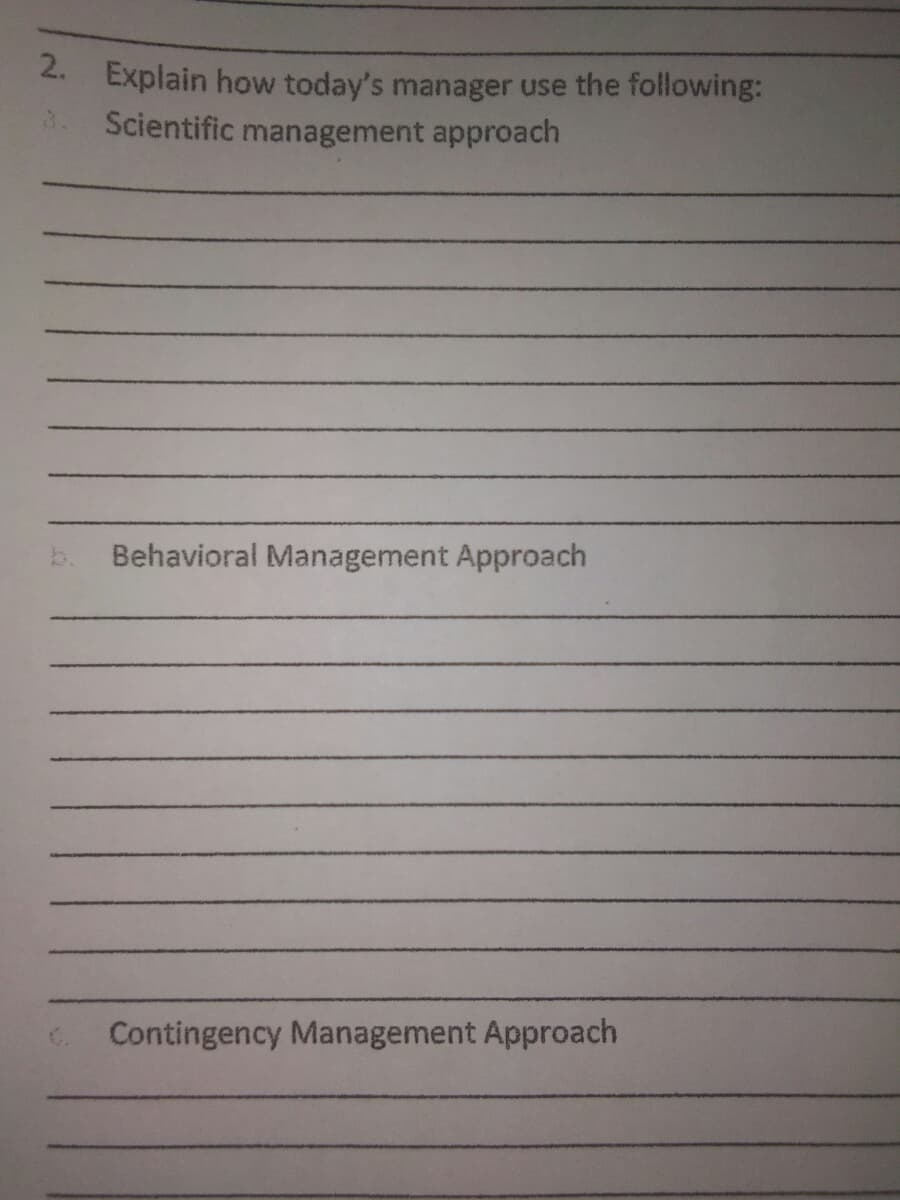 2. Explain how today's manager use the following:
Scientific management approach
b. Behavioral Management Approach
Contingency Management Approach
