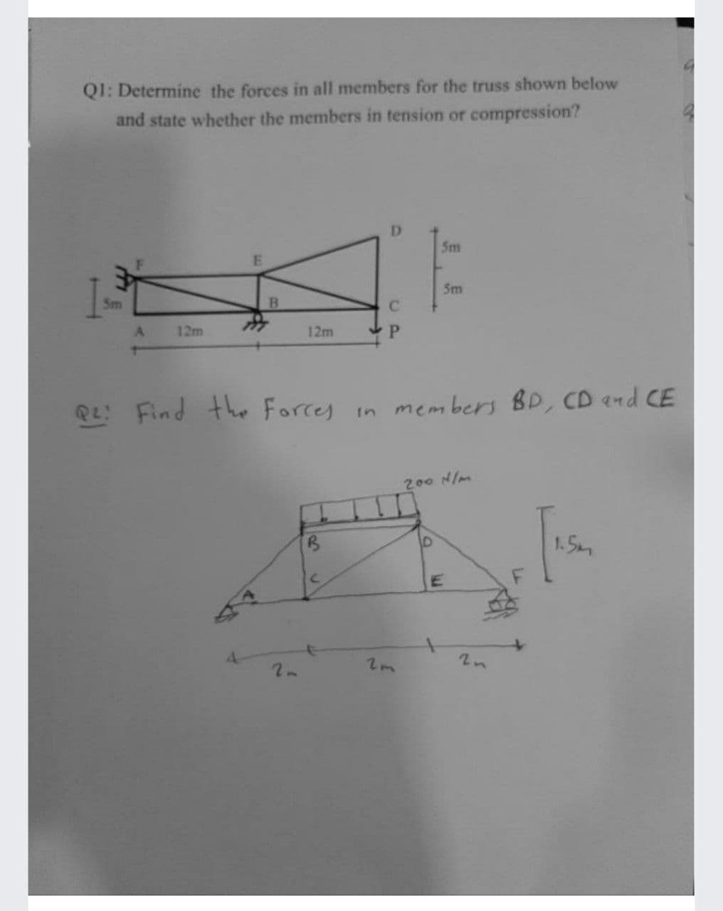 QI: Determine the forces in all members for the truss shown below
and state whether the members in tension or compression?
D
5m
Sm
Sm
12m
12m
PL Find the Forces in members BD, CD and CE
200 N/m
1. 5m
E
4.
2n
w2
CP
