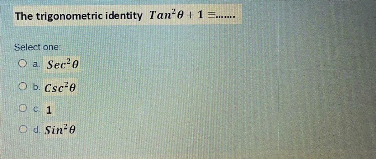 The trigonometric identity Tan-0 + 1 =....
Select one:
O a.
Sec 0
O b. Csc20
O c. 1
O d. Sin20
