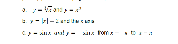 y = Vx and y = x³
b. y = |x| – 2 and the x axis
С. у %3D sin x аnd y 3 — sin x from x 3D —n to x —п
