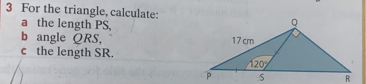 3 For the triangle, calculate:
a the length PS,
b angle QRS,
c the length SR.
17 cm
120%
P.
R.
