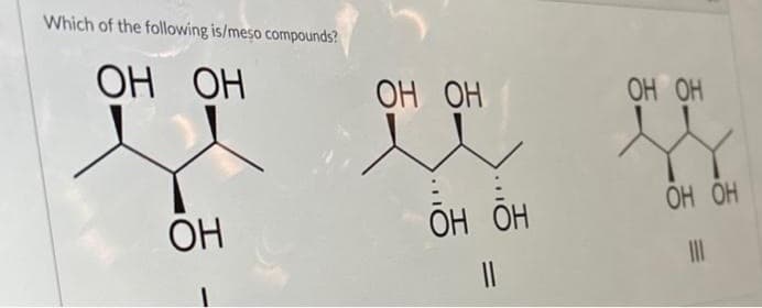 Which of the following is/meso compounds?
ОН ОН
앳앤
ОН
ОН ОН
ОН ОН
||
ОН ОН
ОН ОН
|||