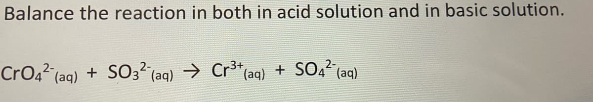 Balance the reaction in both in acid solution and in basic solution.
CrO42 (ag) + SO3² (aq) → Cr³*(aq) + SO4 (aq)
