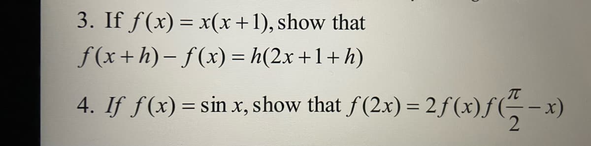 3. If f(x) = x(x+1), show that
f(x+h)- f(x) = h(2x +1+h)
4. If f(x) = sin x, show that f(2x) = 2f(x)f(- -x)
