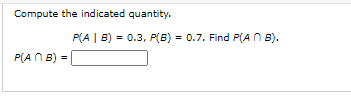 Compute the indicated quantity.
P(A | B) = 0.3, P(B) = 0.7. Find P(A N B).
P(AN B) =
