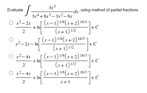 3x5
S
3x4+6x3-3x2 - 6x
x²–2x
+ In
2
x²-2x-In
x² - 4x
2
O x² - 4x
2
Evaluate
+ In
+ In
-dx using method of partial fractions.
+ C
(x-1) 1/6(x+2) 16/3
(x+1) 1/2
(x-1) 1/6(x+2) 16/3
(x+1) 1/2
(x-1) 1/6(x+2) 16/3
(x+1) 1/2
(x-1) 1/6(x+2) 16/3
x + 1
+ C
+C
+ C