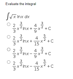 Evaluate the integral
S√x Inx dx
3
2
4
-x² Inx+ x²
+ C
03x³nx-x²+c
4
2
-x² Inx+
2
C
15
3
2
4
°²x²nx - 3x² +
C
O
© ²3x²³nx-x²³ +0
2
4
Inx. X
C
15