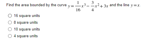 Find the area bounded by the curve
16 square units
8 square units
10 square units
4 square units
==
16
--x² + 3x and the line y=x.
4