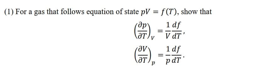 (1) For a gas that follows equation of state pV = f (T), show that
%3|
др
1 df
(ar), -var
V dT'
\ƏT,
1 df
p dT *
AƏT.
