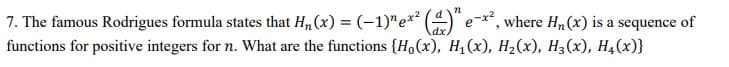 7. The famous Rodrigues formula states that H, (x) = (-1)"e*² (4)"
functions for positive integers for n. What are the functions {H,(x), H,(x), H2(x), H3(x), H4(x)}
e-x, where Hn (x) is a sequence of
