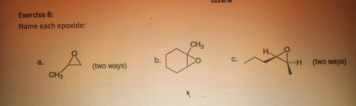 Exercise 8:
Name each epoxide:
CH3
H,
b.
C.
H (two ways)
a.
(two ways)
CH3
