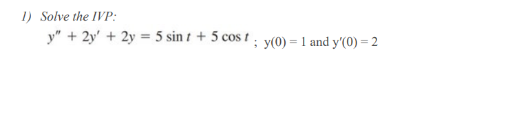 1) Solve the IVP:
y" + 2y' + 2y = 5 sin t + 5 cos t . y(0) = 1 and y'(0) = 2
