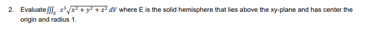 2. Evaluate fff. z³ x² + y² + z² dV where E is the solid hemisphere that lies above the xy-plane and has center the
origin and radius 1.
