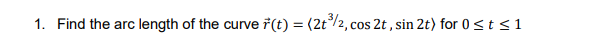 1. Find the arc length of the curve 7(t) = (2t/2, cos 2t , sin 2t) for 0<t<1
