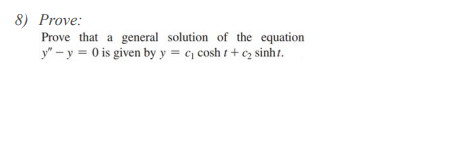 8) Prove:
Prove that a general solution of the equation
y" - y = 0 is given by y = c¡ cosh t + cz sinht.
