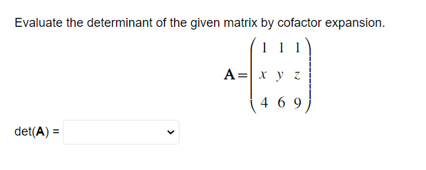 Evaluate the determinant of the given matrix by cofactor expansion.
1 1 1
det(A) =
A = x y
z
469