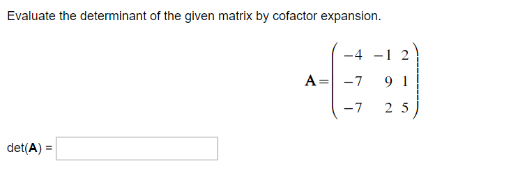 Evaluate the determinant of the given matrix by cofactor expansion.
det(A) =
-4
A = -7
-7
-1 2
91
25
