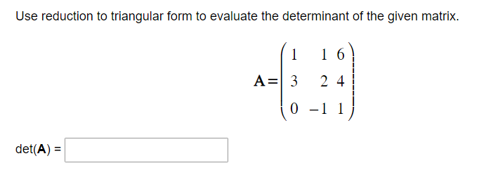 Use reduction to triangular form to evaluate the determinant of the given matrix.
det(A) =
1
A = 3
0
16
24
1 1