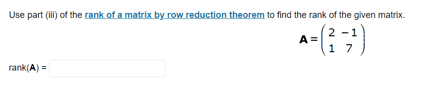 Use part (iii) of the rank of a matrix by row reduction theorem to find the rank of the given matrix.
2 1
1 7
rank(A) =
A =