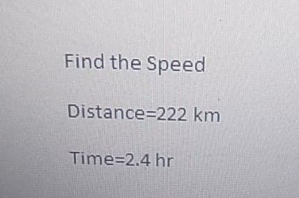 Find the Speed
Distance=222 km
Time=2.4 hr