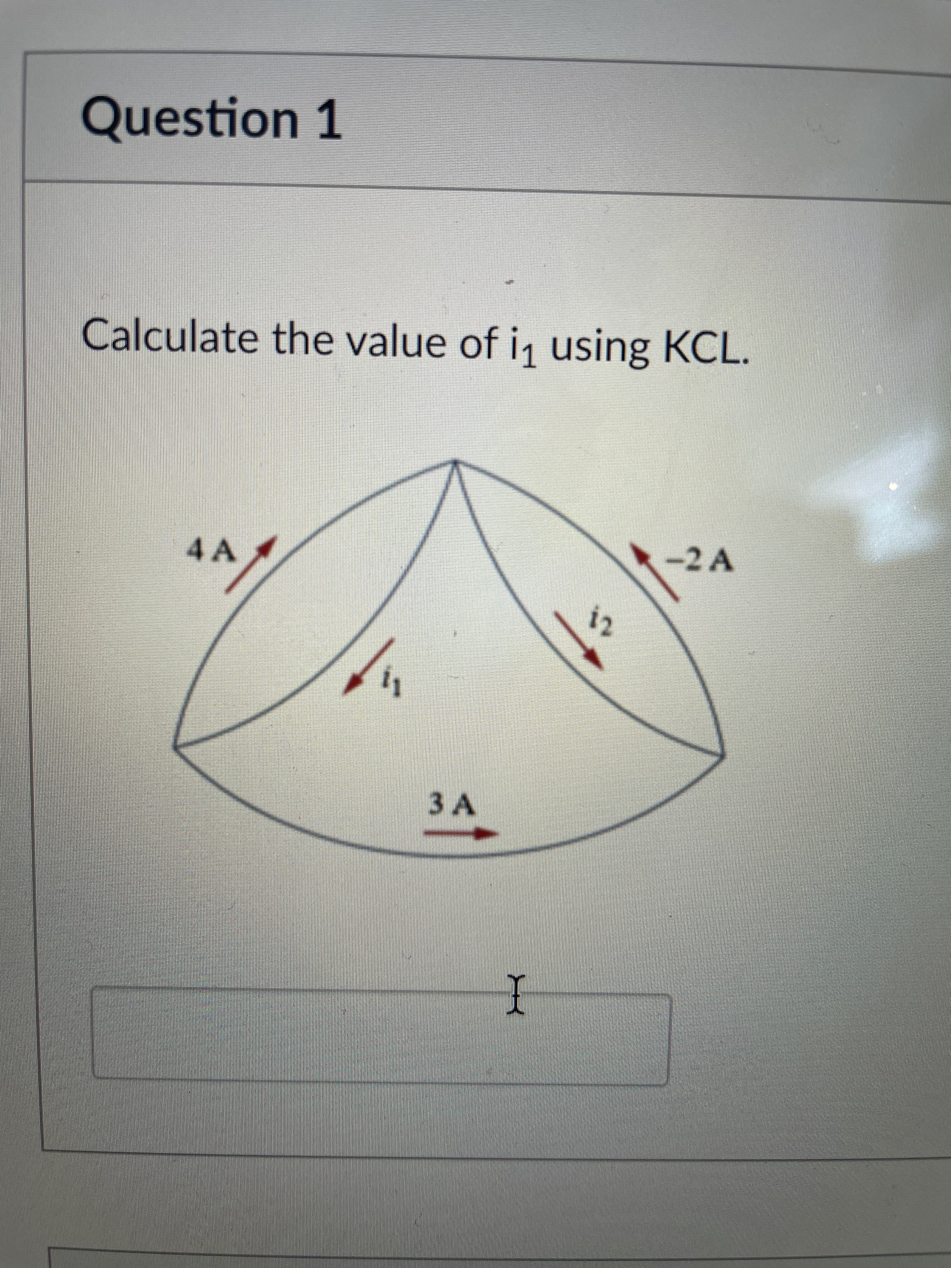 Question 1
Calculate the value of i, using KCL.
4 A
-2A
3A
