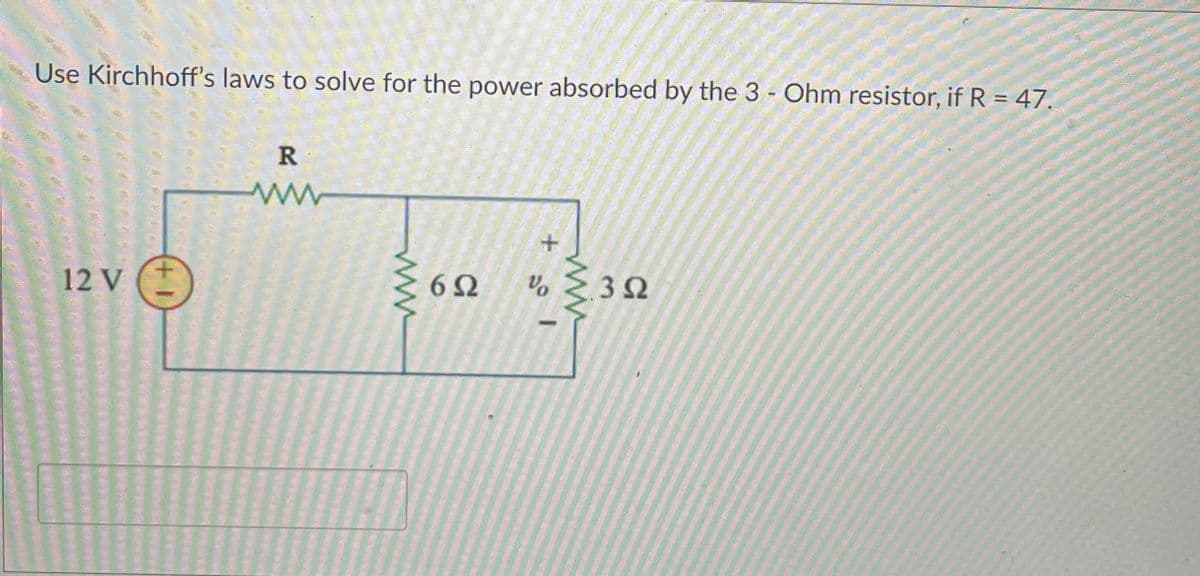 Use Kirchhoff's laws to solve for the power absorbed by the 3 - Ohm resistor, if R = 47.
+.
Vo
32
62
12 V
ww
ww
