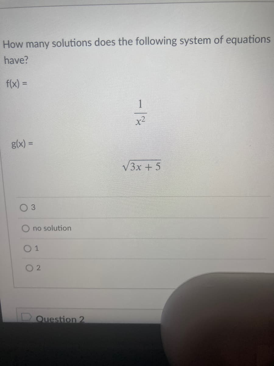 How many solutions does the following system of equations
have?
f(x) =
1
x2
g(x) =
%3D
V3x + 5
3.
no solution
O 2
DQuestion 2.
