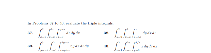 In Problems 37 to 40, evaluate the triple integrals.
-2x
37.
dz dy dx
38.
dy da dz
2=0
y=82
-2
2y+%3
-2x
1/z
39.
6y dx dz dy
40.
z dy dz dr.
y=-2 Jz=1 Jx=y+z
r=1 Jz=r
