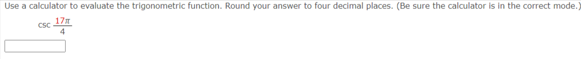 Use a calculator to evaluate the trigonometric function. Round your answer to four decimal places. (Be sure the calculator is in the correct mode.
17T
CSC
4
