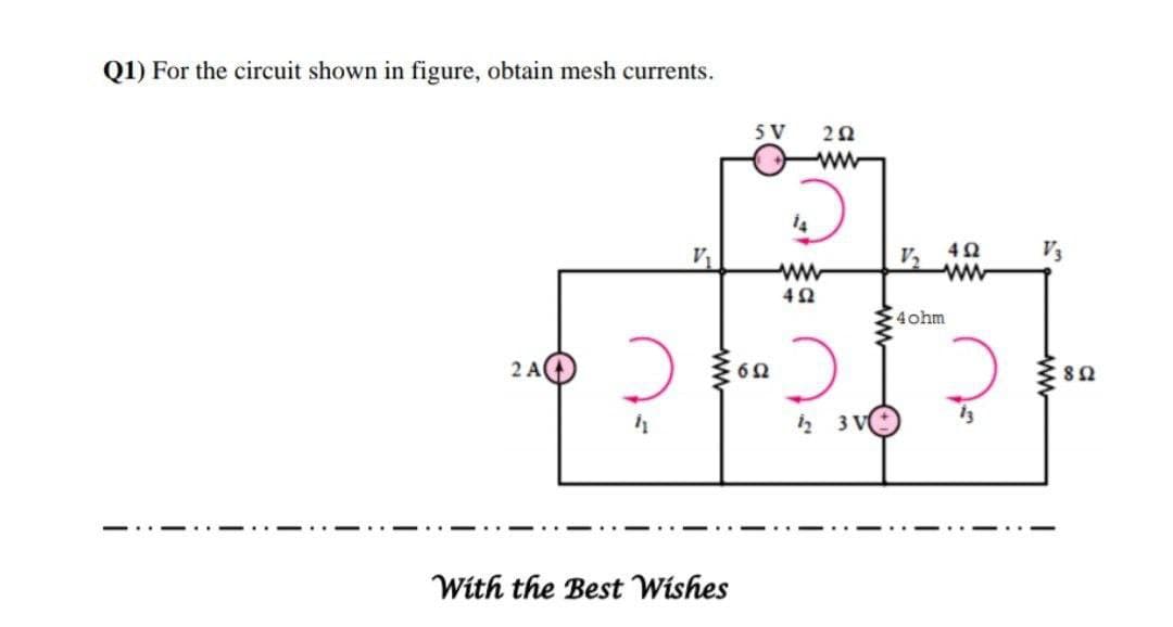 Q1) For the circuit shown in figure, obtain mesh currents.
5 V
ww
V2
V3
w
4ohm
2 A
i, 3 V
With the Best Wishes
