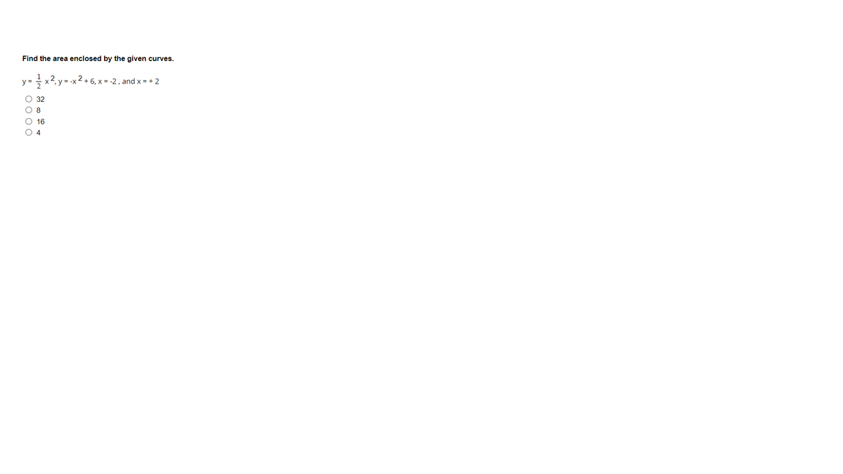 Find the area enclosed by the given curves.
y =
x2
y = -x 2 + 6, x = -2 , and x = + 2
32
O 8
O 16
