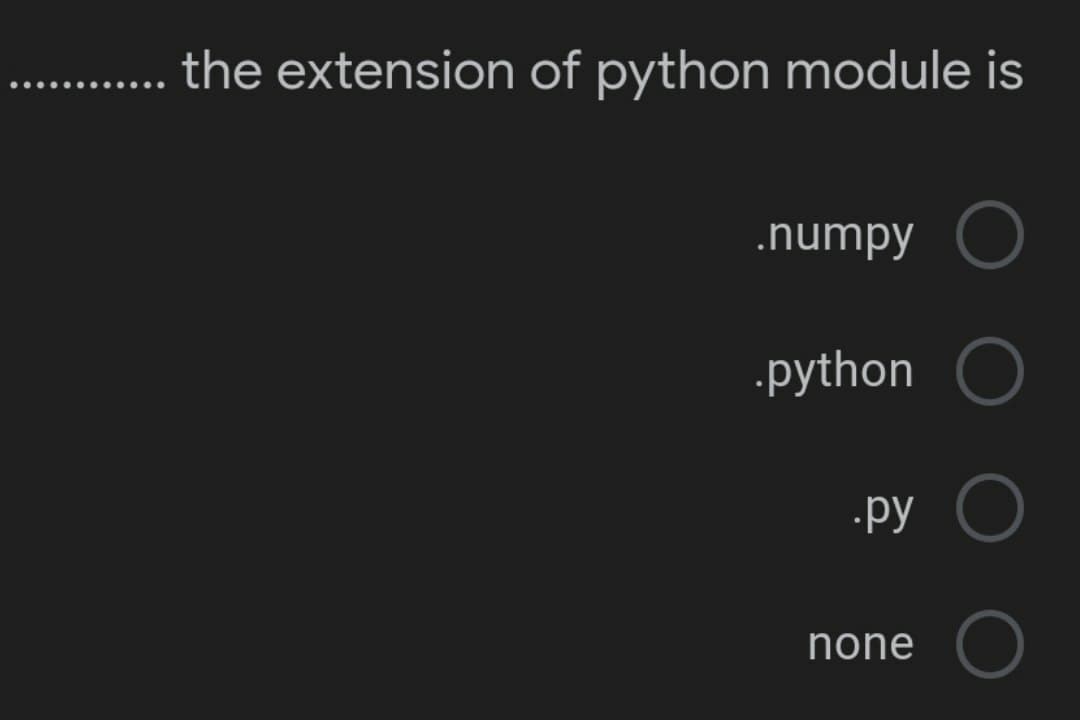 the extension of python module is
.numpy O
.python O
.py
none