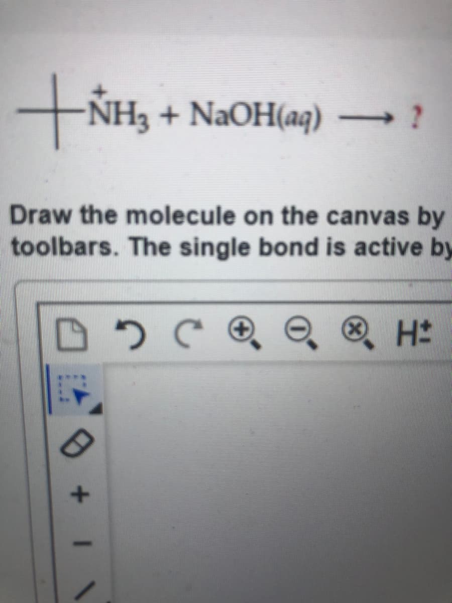 +ÑH3 +
to
+ NaOH(aq) – ?
Draw the molecule on the canvas by
toolbars. The single bond is active by
® H#
