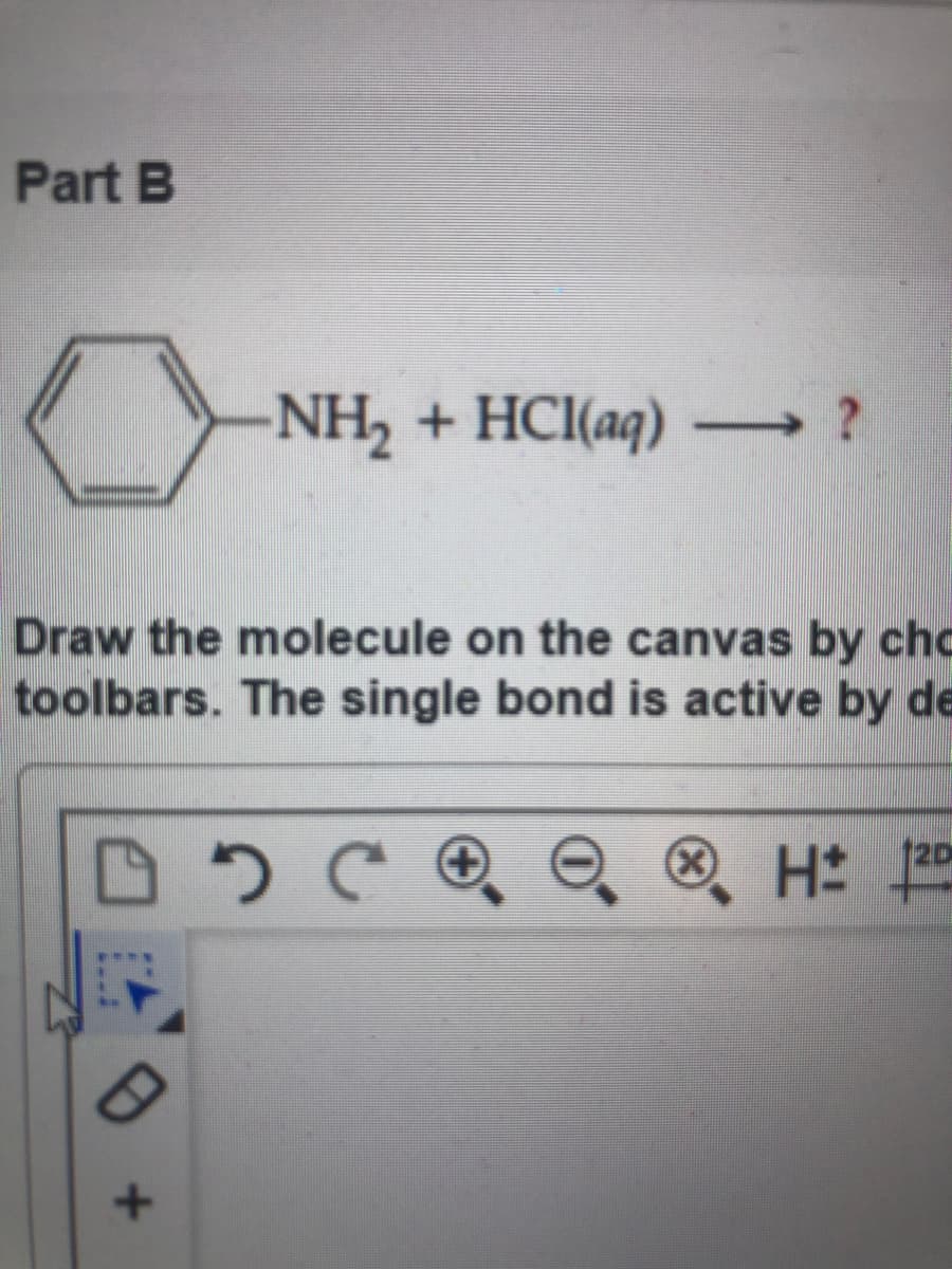 Part B
NH, + HCI(aq)
Draw the molecule on the canvas by chc
toolbars. The single bond is active by de
® H:
+)
X)
120
