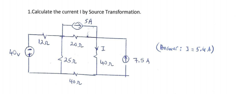 1.Calculate the current I by Source Transformation.
5A
122
(Answer: 1= 5.4 A)
202
40v
7.5 A
2252
40r
