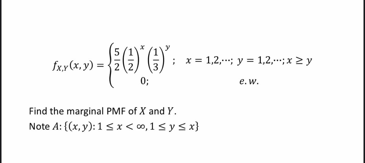 y
x = 1,2,; y = 1,2,.; x > y
fx,x (x, y) = {2
0;
е. W.
Find the marginal PMF of X and Y.
Note A: {(x,y): 1< x<∞,1 < y < x}
1/3
