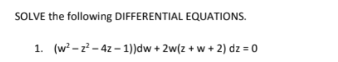 SOLVE the following DIFFERENTIAL EQUATIONS.
1. (w? – z? – 4z – 1))dw + 2w(z +w + 2) dz = 0
