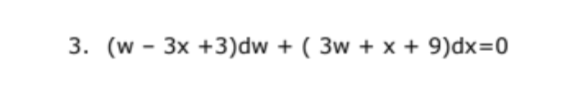 3. (w - 3x +3)dw + ( 3w + x + 9)dx=0
