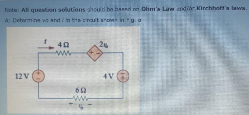 Note: All question solutions should be based on Ohm's Law and/or Kirchhoff's laws.
A: Determine vo and i in the circuit shown in Fig, a
40
26
12 V )
4V (7)
60
