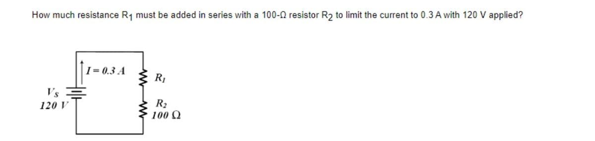 How much resistance R1 must be added in series with a 100-0 resistor R2 to limit the current to 0.3 A with 120 V applied?
|1 = 0.3 A
3 R,
Vs
R2
100 Q
120 V

