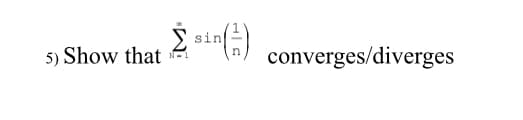 sin
5) Show that
converges/diverges
