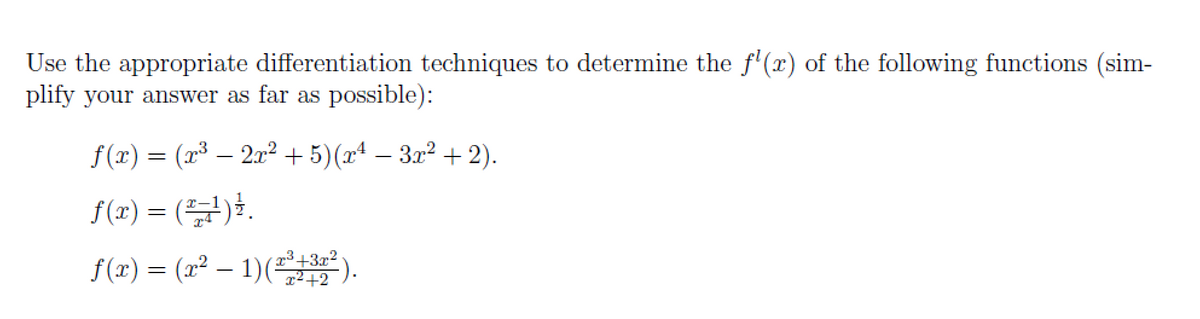 Use the appropriate differentiation techniques to determine the f'(x) of the following functions (sim-
plify your answer as far as possible):
f (x) = (x³ – 2x² + 5)(xª – 3x² + 2).
-
= (불).
(22 - 1)("군우2
f (x) :
f(z) = (22 - 1) (를).
(x) :
