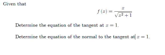 Given that
f (x) =
Vx2 +1
Determine the equation of the tangent at x = 1.
Determine the equation of the normal to the tangent at x = 1.
