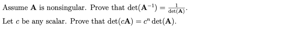 Assume A is nonsingular. Prove that det(A-1) =
det (A)
Let c be any scalar. Prove that det(cA) = c" det(A).
