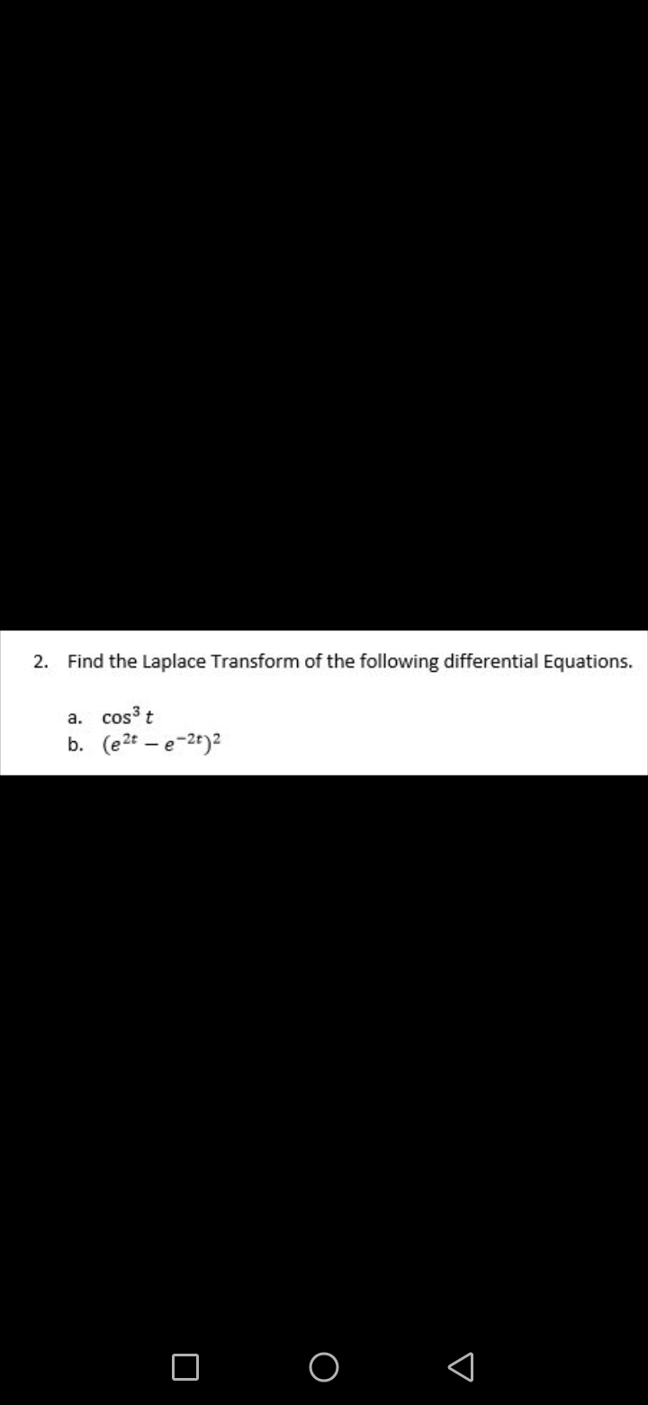2. Find the Laplace Transform of the following differential Equations.
a. cost
b. (e2t – e-2t)2
O
